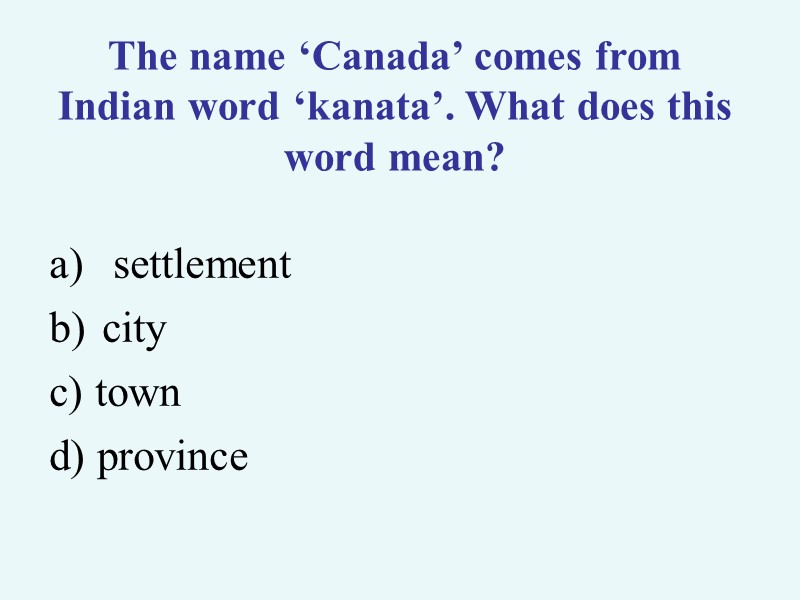 The name ‘Canada’ comes from Indian word ‘kanata’. What does this word mean? 